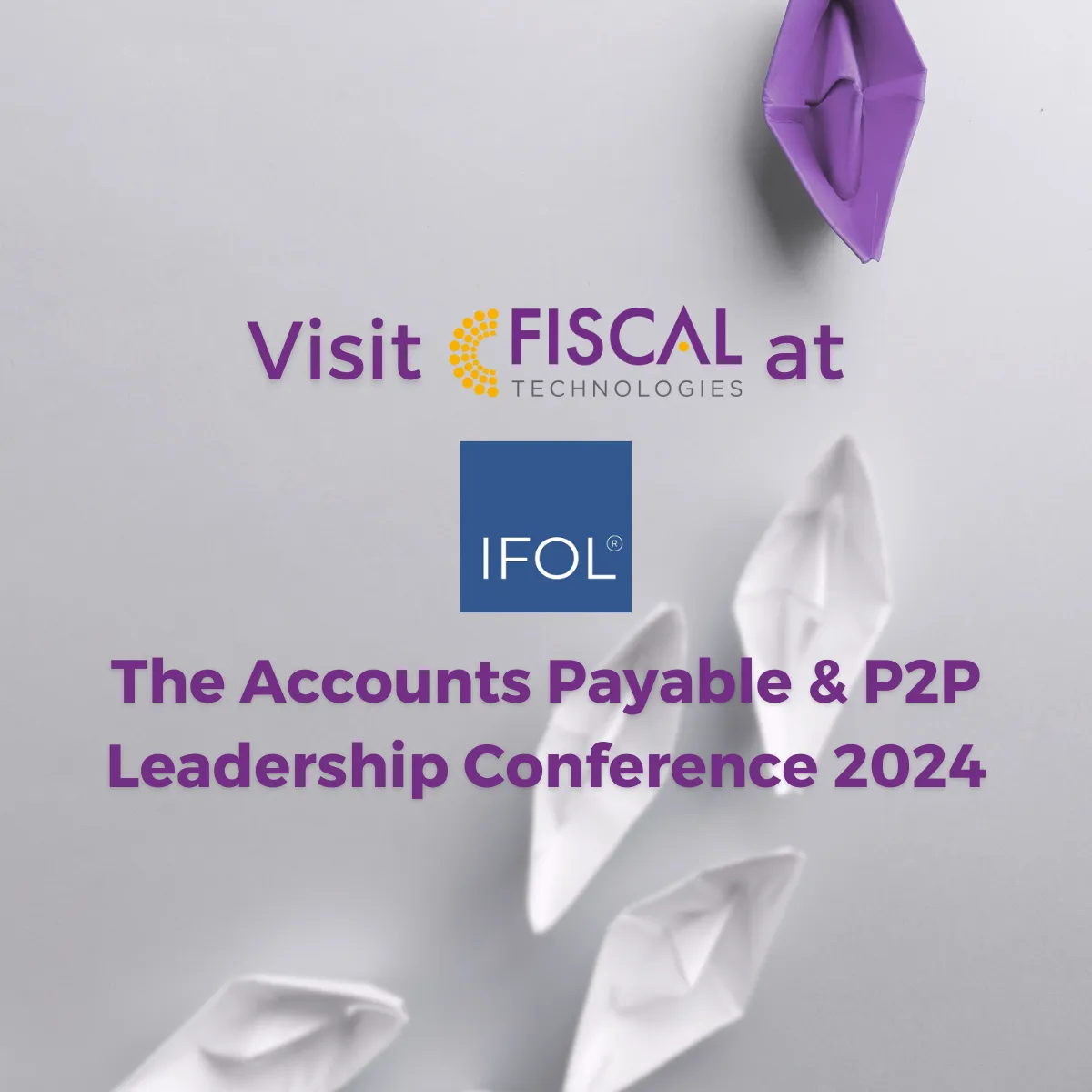 Text reads: Visit FISCAL at the Accounts Payable and P2P Leadership Conference 2024. Image of paper boats in the background with a purple one leading the way